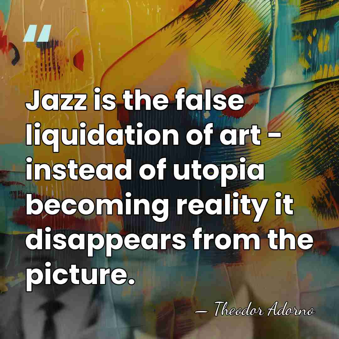 Jazz is the false liquidation of art - instead of utopia becoming&hellip; - Theodor Adorno