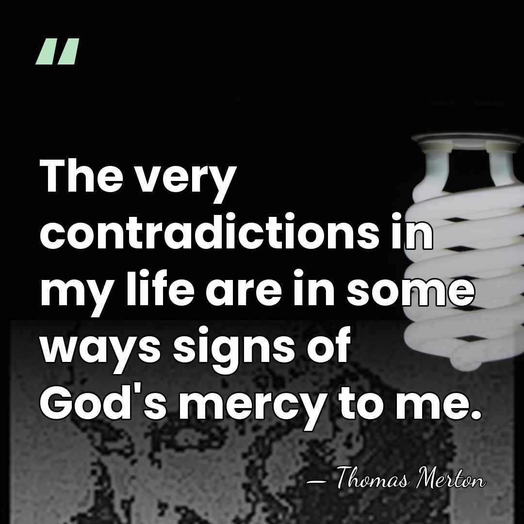 The very contradictions in my life are in some ways signs of&hellip; - Thomas Merton