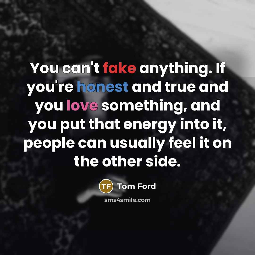“You can't fake anything. If you're honest and true and…” quote by Tom Ford