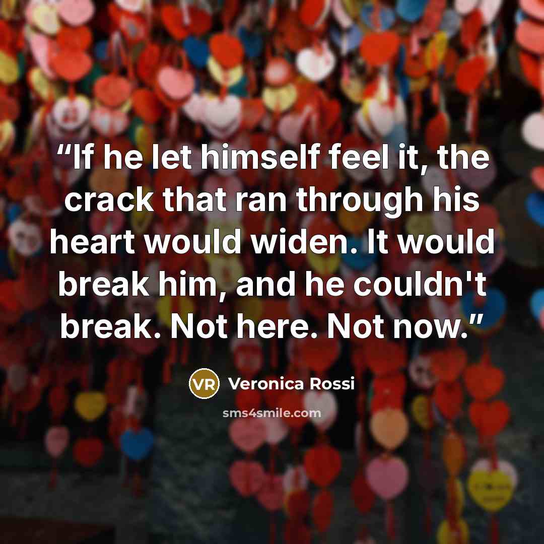 “If he let himself feel it, the crack that ran through his heart would widen. It would break him, and he couldn't break. Not here. Not now.” quote by Veronica Rossi