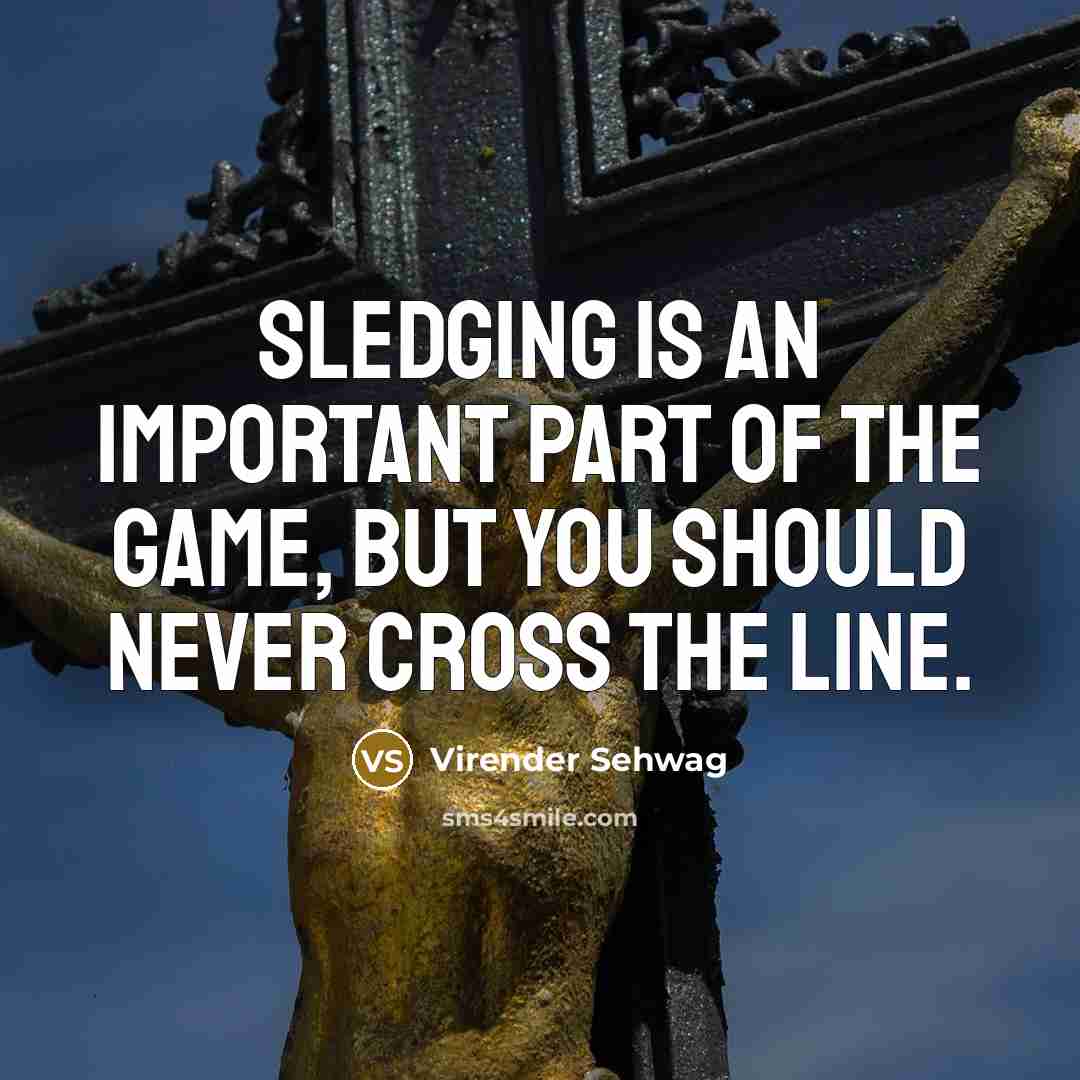 “Sledging is an important part of the game, but you should never cross the line.” quote by Virender Sehwag