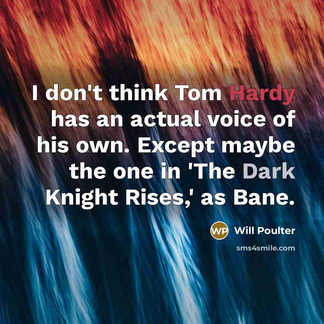 “I don't think Tom Hardy has an actual voice of his own. Except maybe the one in 'The Dark Knight Rises,' as Bane.” quote by Will Poulter