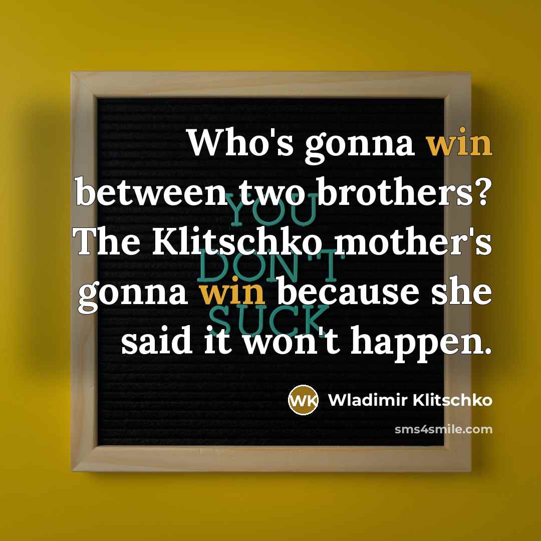“Who's gonna win between two brothers? The Klitschko mother's gonna…” quote by Wladimir Klitschko