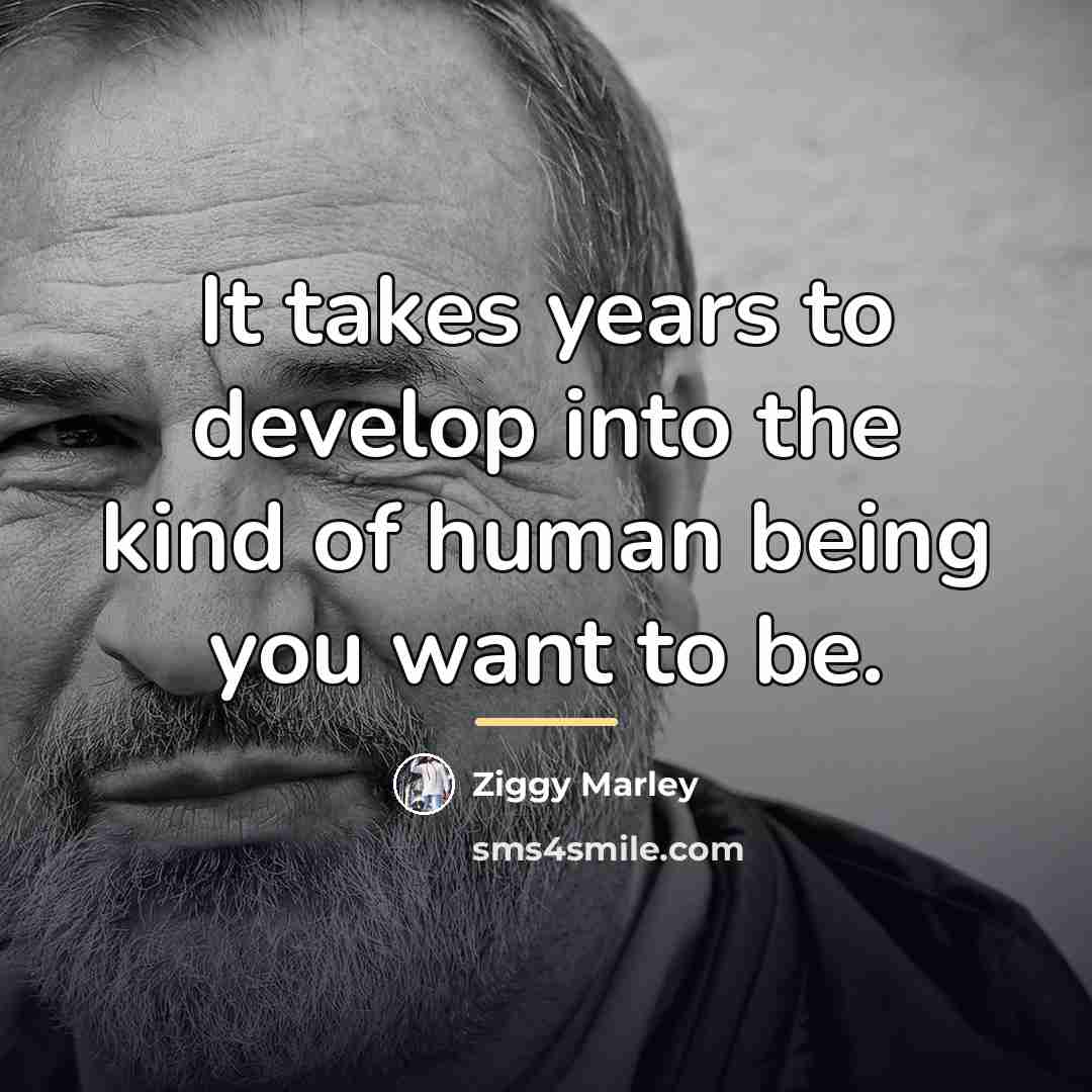 “It takes years to develop into the kind of human…” quote by Ziggy Marley