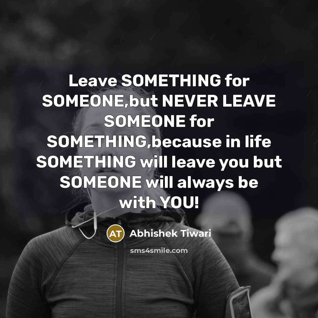 “Leave SOMETHING for SOMEONE,but NEVER LEAVE SOMEONE for SOMETHING,because in…” quote by Abhishek Tiwari