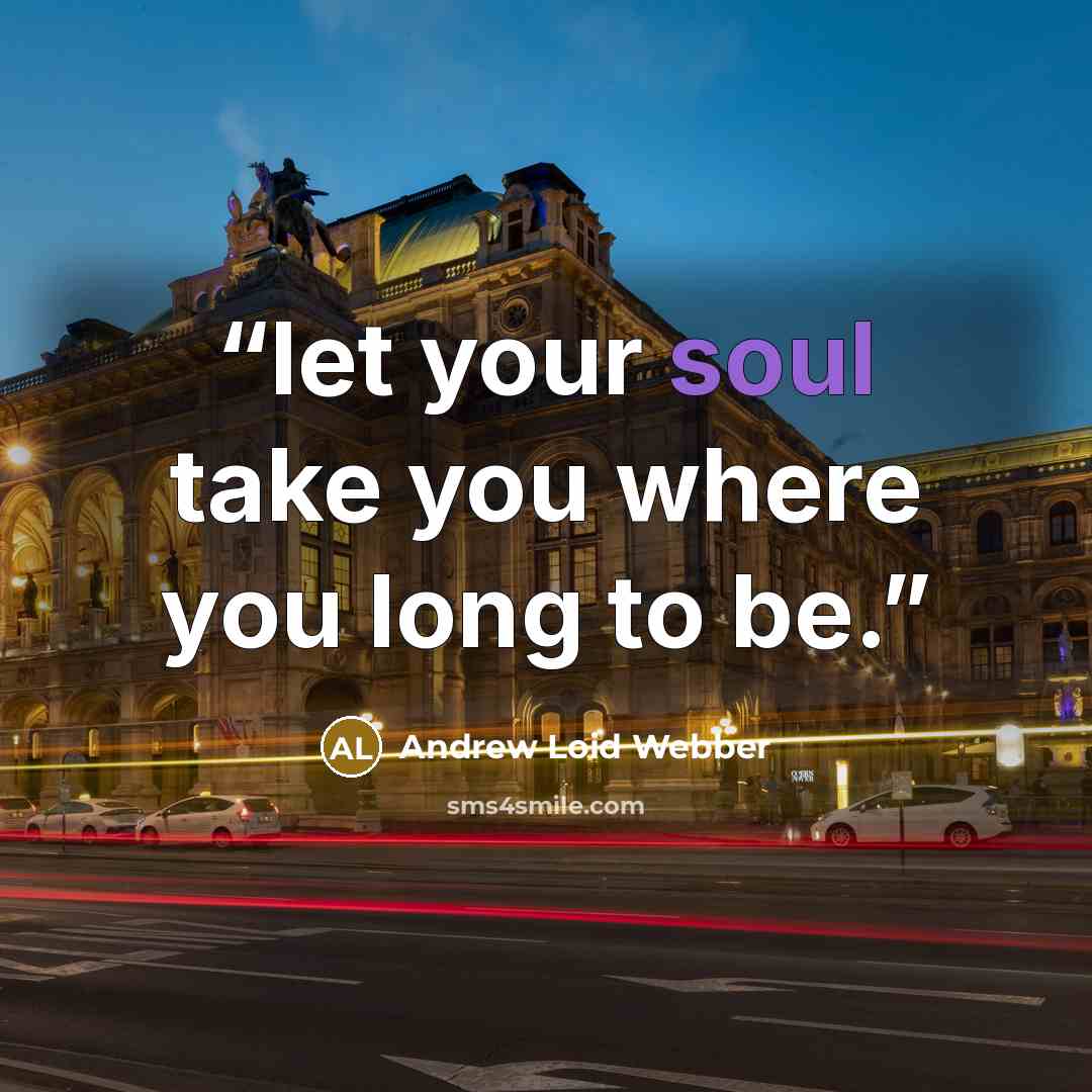 “let your soul take you where you long to be.” quote by Andrew Loid Webber
