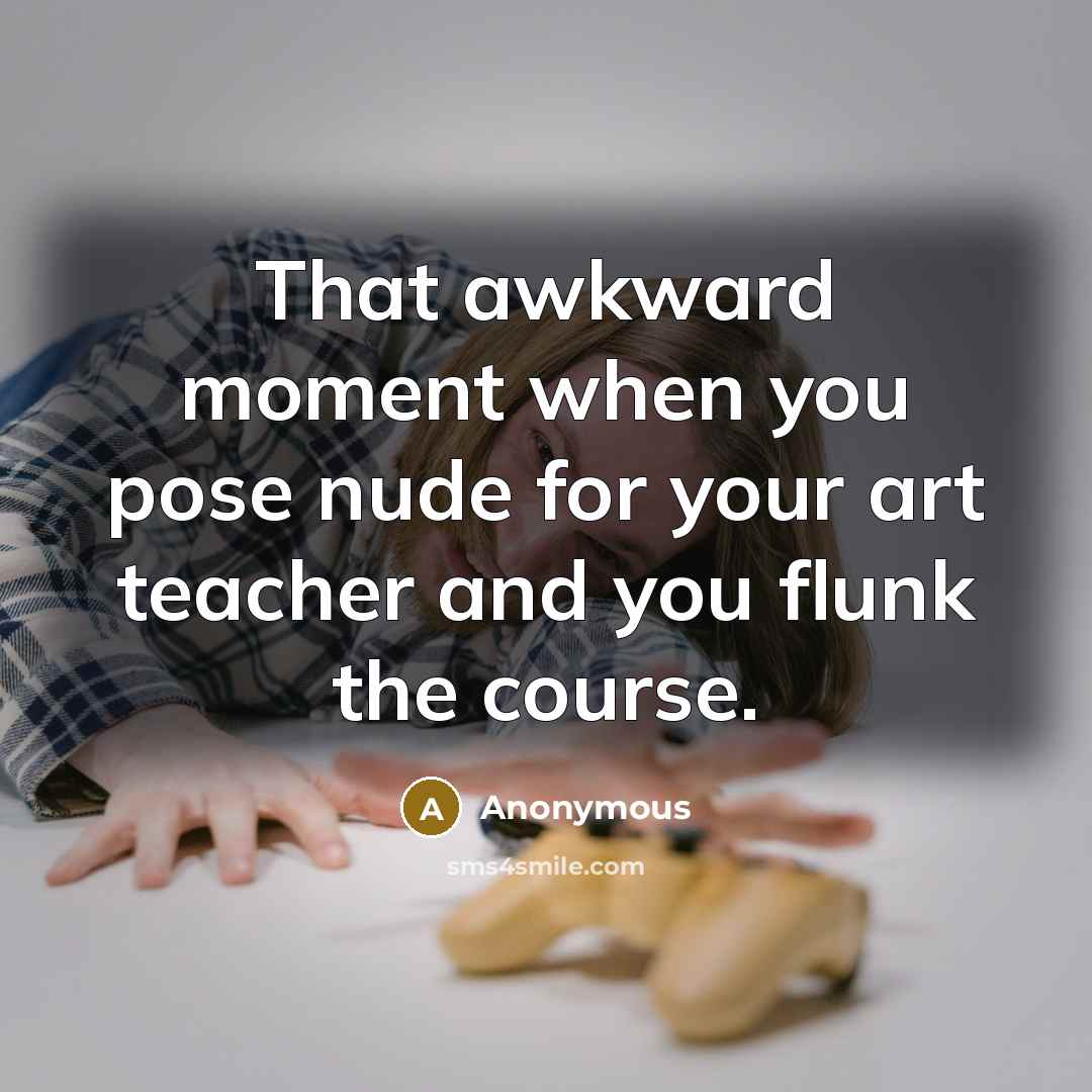 “That awkward moment when you pose nude for your art…” quote by Anonymous