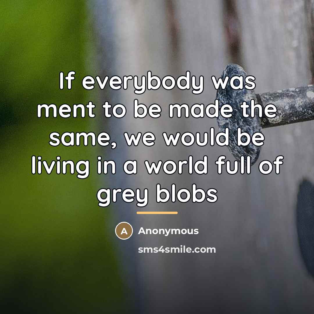 “If everybody was ment to be made the same, we…” quote by Anonymous