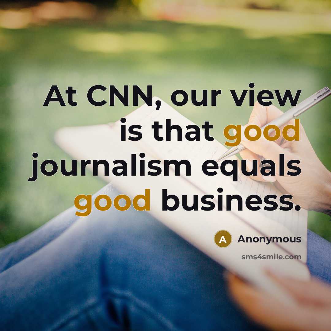 “At CNN, our view is that good journalism equals good…” quote by Anonymous