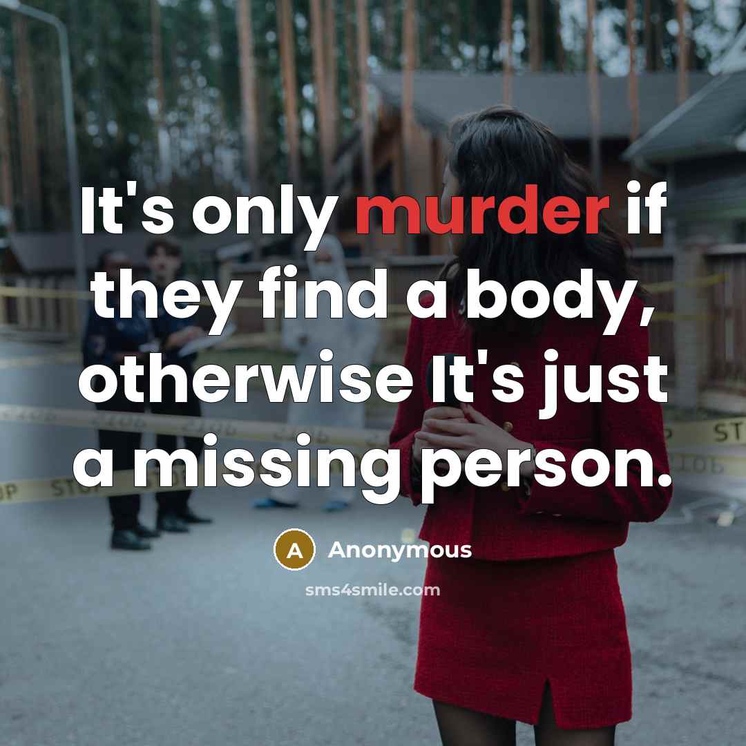“It's only murder if they find a body, otherwise It's just a missing person.” quote by Anonymous