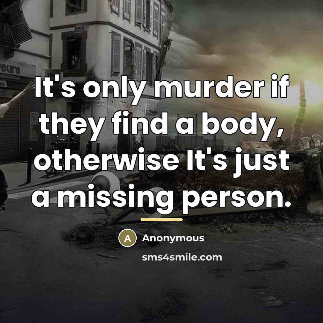 “It's only murder if they find a body, otherwise It's…” quote by Anonymous
