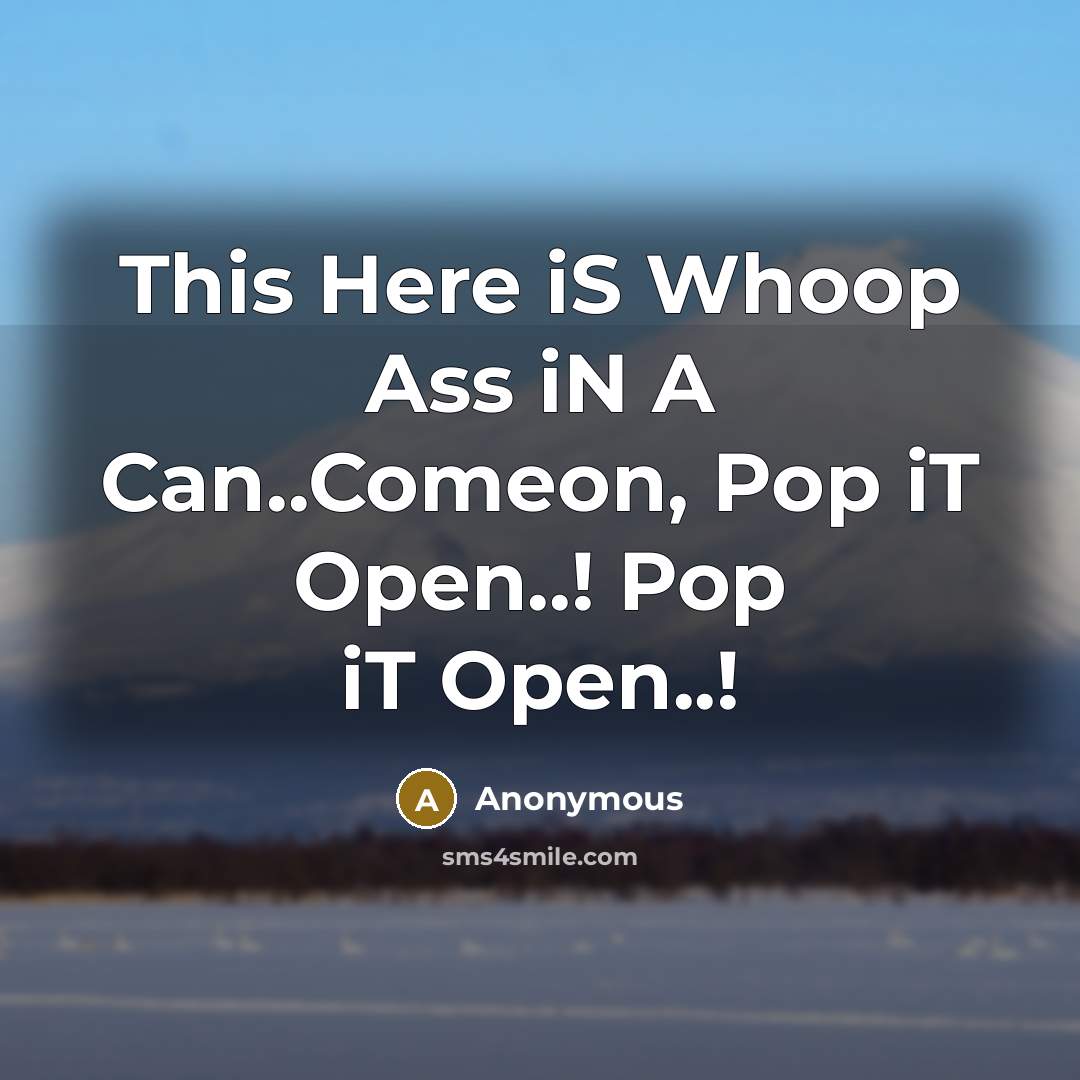 “This Here iS Whoop Ass iN A Can..Comeon, Pop iT Open..! Pop iT Open..!” quote by Anonymous