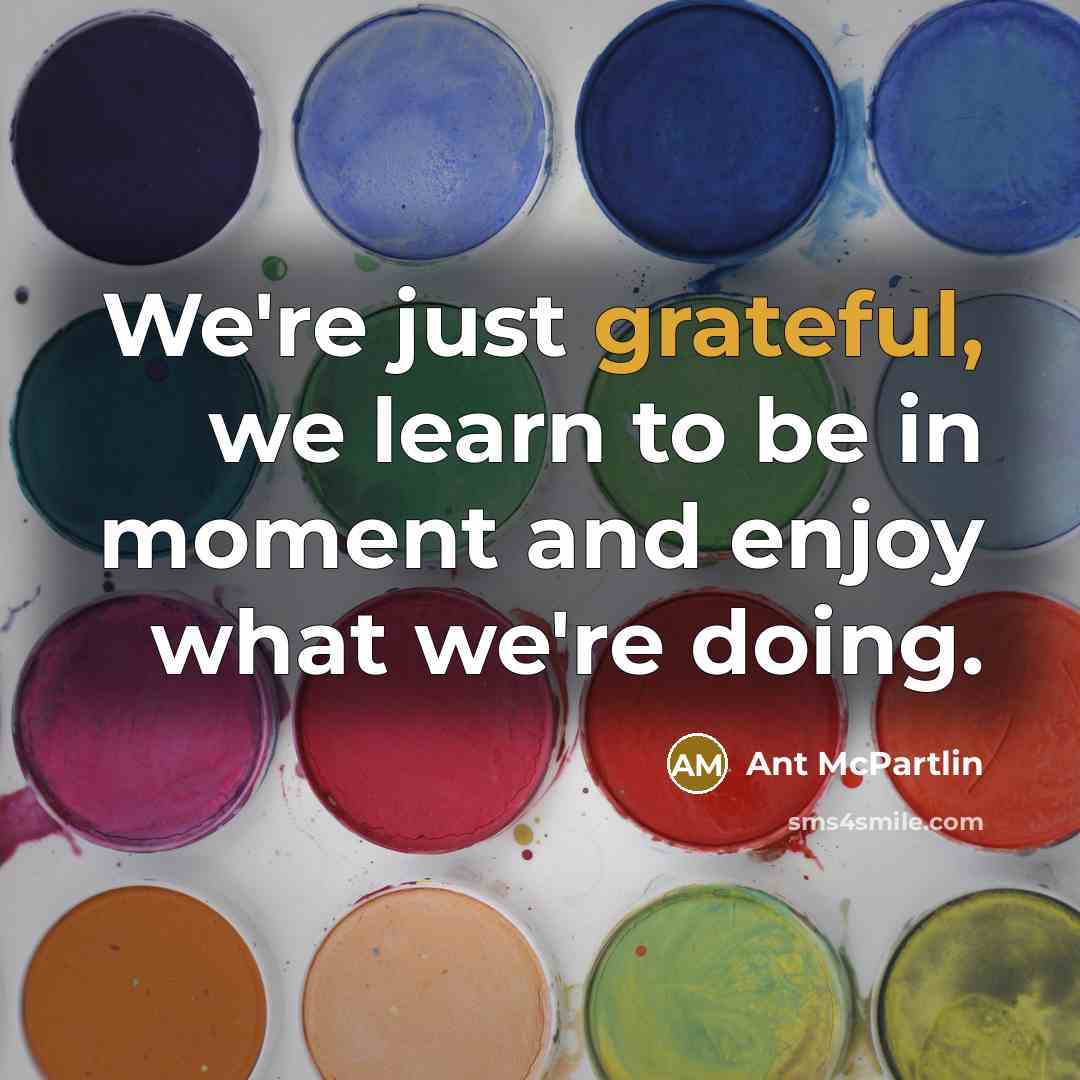 “We're just grateful, we learn to be in moment and…” quote by Ant McPartlin