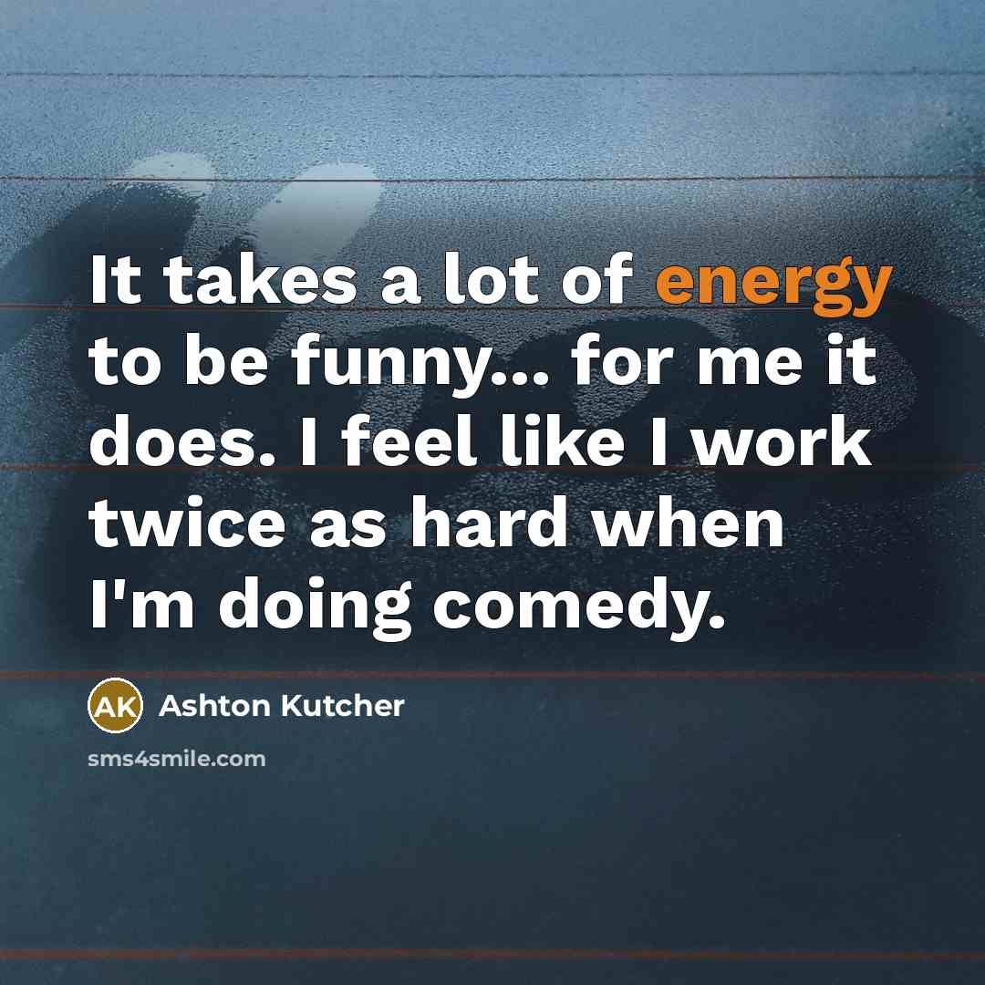 “It takes a lot of energy to be funny... for…” quote by Ashton Kutcher