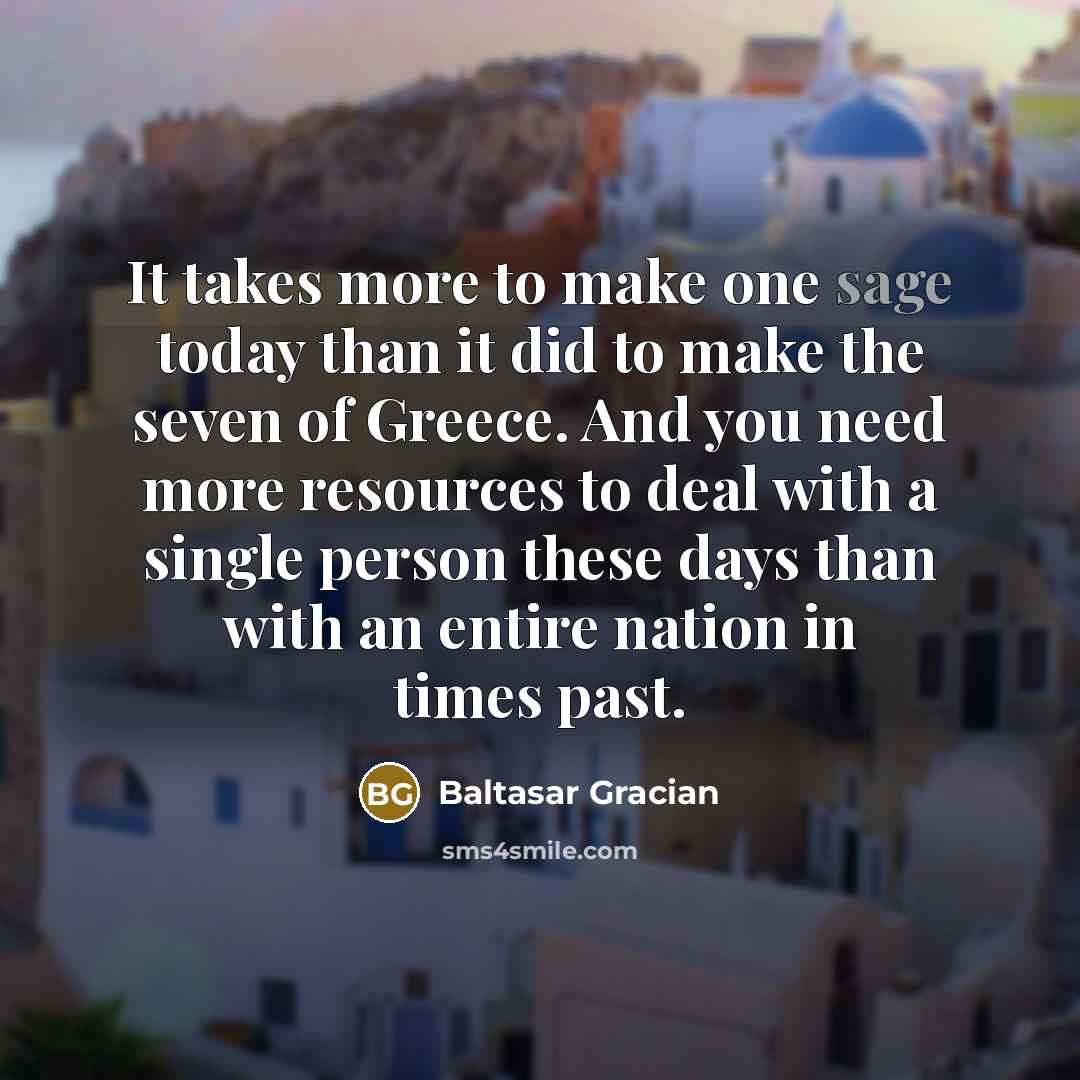 “It takes more to make one sage today than it…” quote by Baltasar Gracian