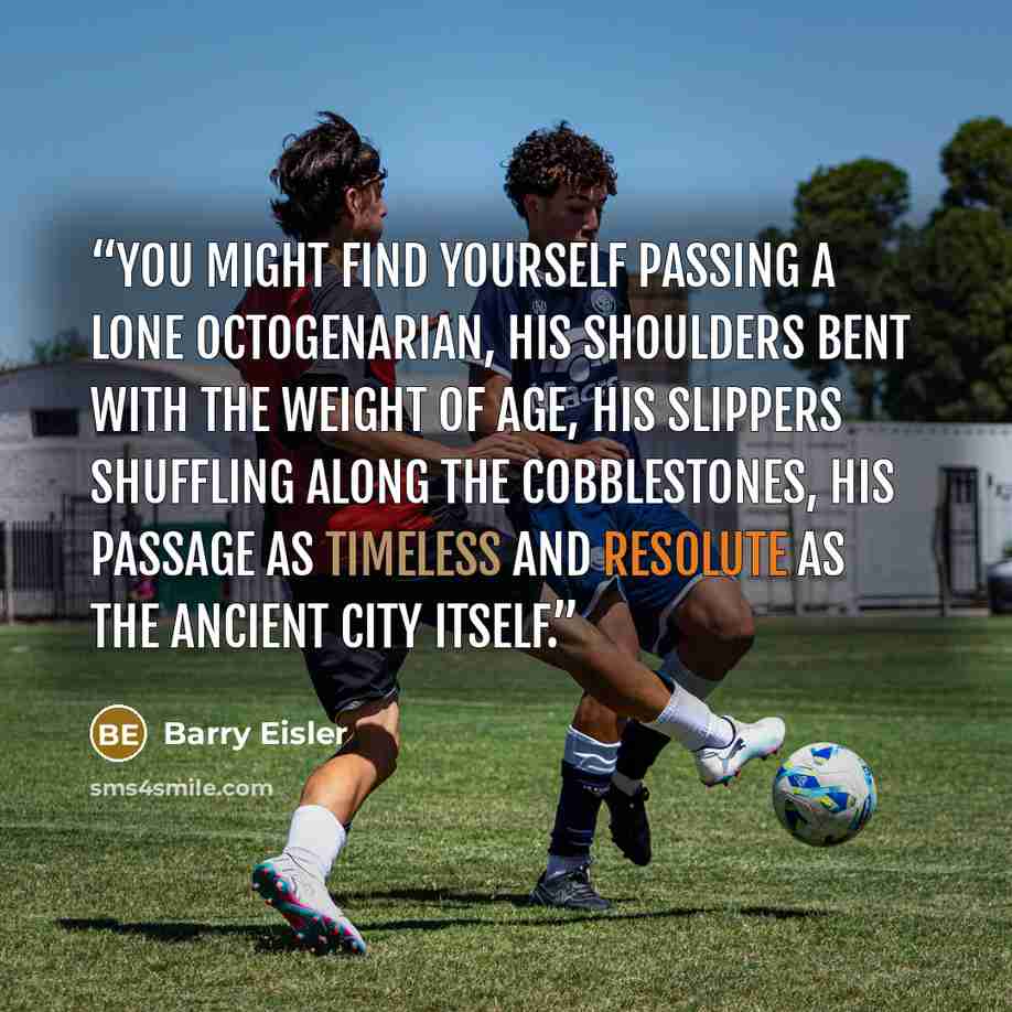 “you might find yourself passing a lone octogenarian, his shoulders bent with the weight of age, his slippers shuffling along the cobblestones, his passage as timeless and resolute as the ancient city itself.” quote by Barry Eisler