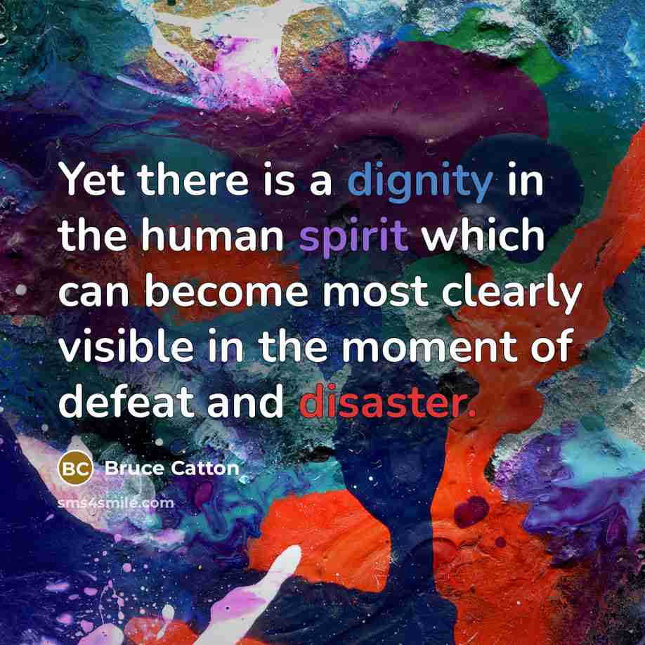 “Yet there is a dignity in the human spirit which…” quote by Bruce Catton