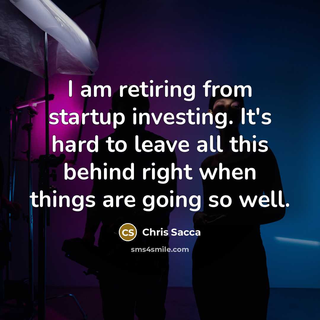 “I am retiring from startup investing. It's hard to leave…” quote by Chris Sacca