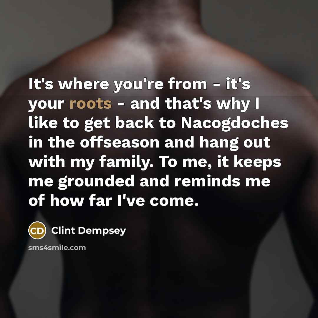 “It's where you're from - it's your roots - and…” quote by Clint Dempsey