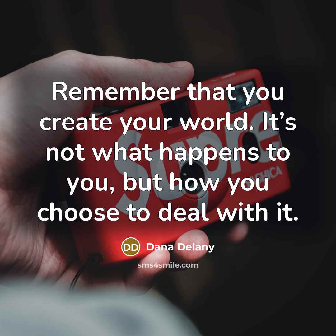 “Remember that you create your world. It’s not what happens…” quote by Dana Delany