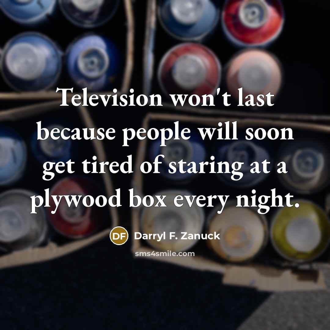 “Television won't last because people will soon get tired of…” quote by Darryl F. Zanuck