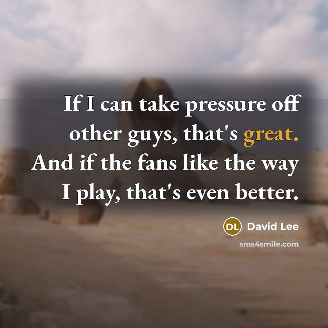 “If I can take pressure off other guys, that's great.…” quote by David Lee