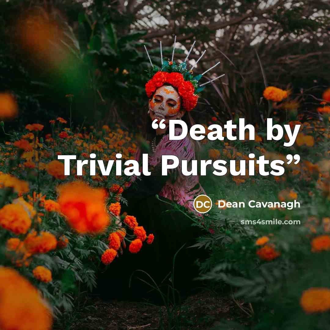 “Death by Trivial Pursuits” quote by Dean Cavanagh