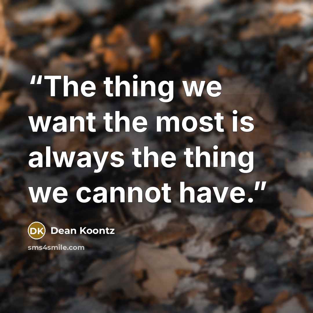 “The thing we want the most is always the thing we cannot have.” quote by Dean Koontz