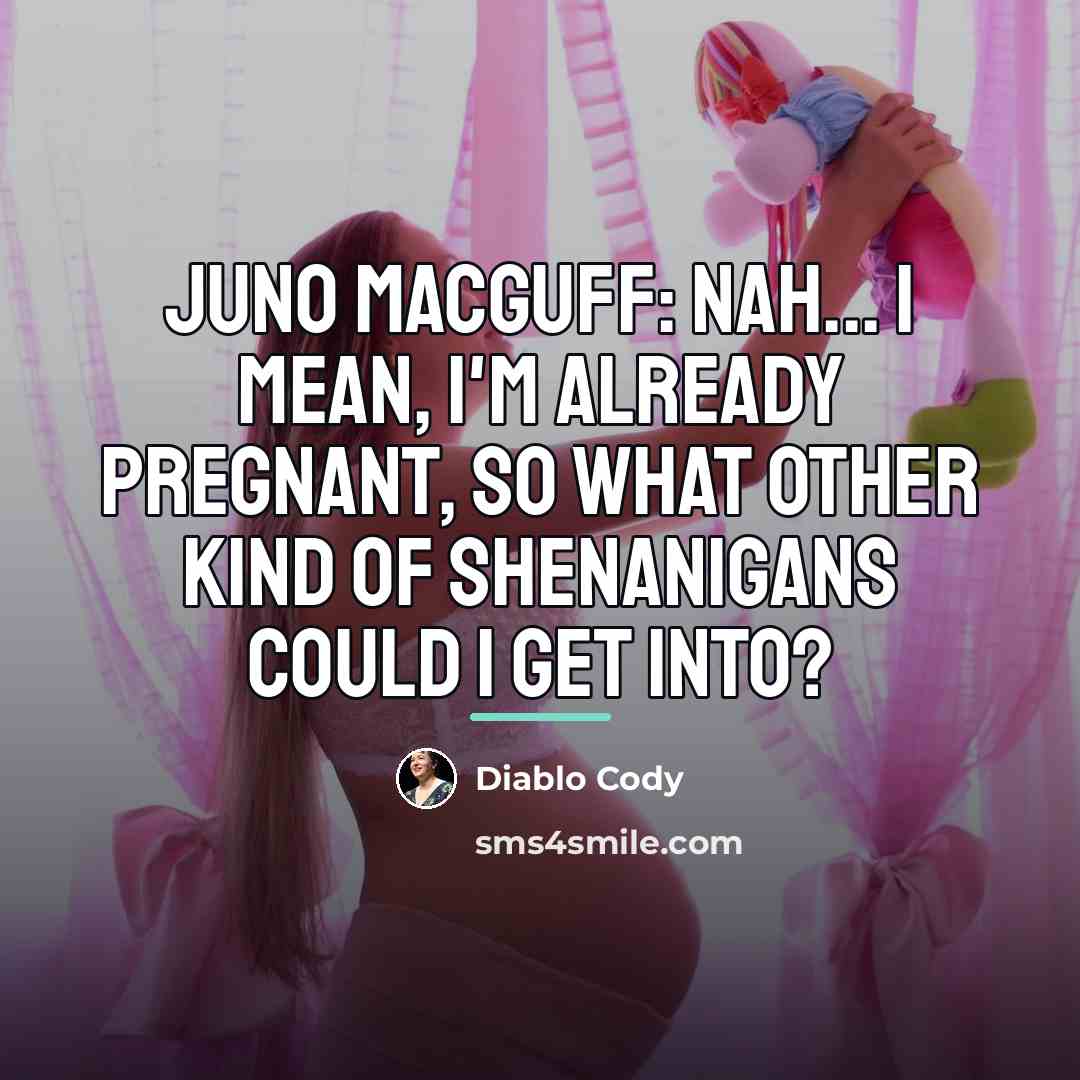“Juno MacGuff: Nah... I mean, I'm already pregnant, so what…” quote by Diablo Cody