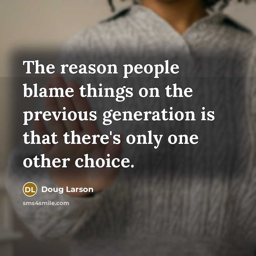 “The reason people blame things on the previous generation is…” quote by Doug Larson