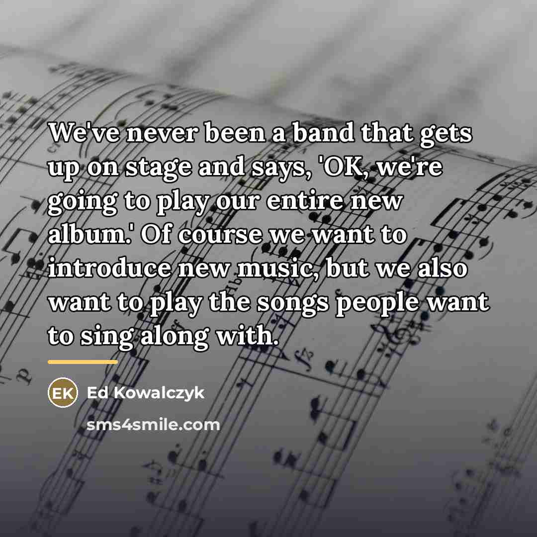 “We've never been a band that gets up on stage…” quote by Ed Kowalczyk