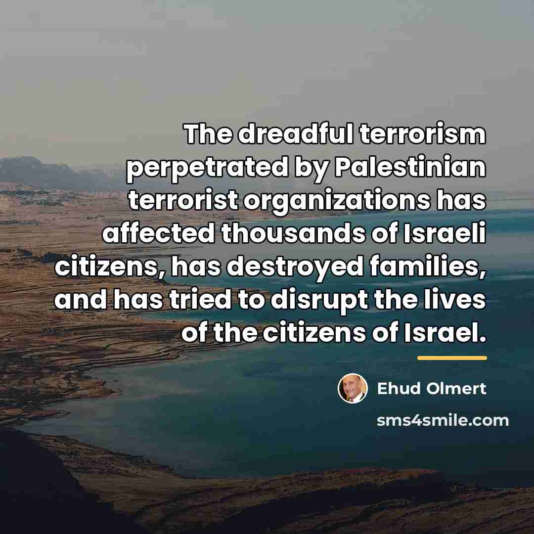 “The dreadful terrorism perpetrated by Palestinian terrorist organizations has affected…” quote by Ehud Olmert