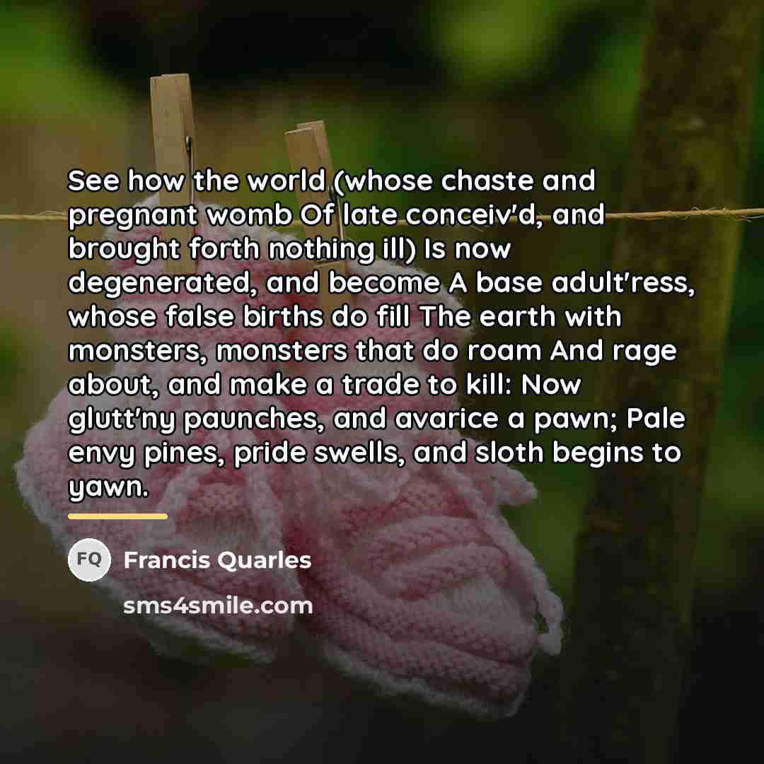 “See how the world (whose chaste and pregnant womb Of…” quote by Francis Quarles