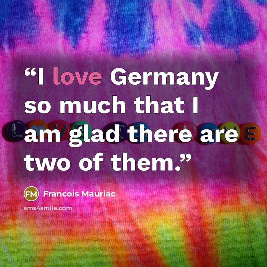 “I love Germany so much that I am glad there are two of them.” quote by François Mauriac