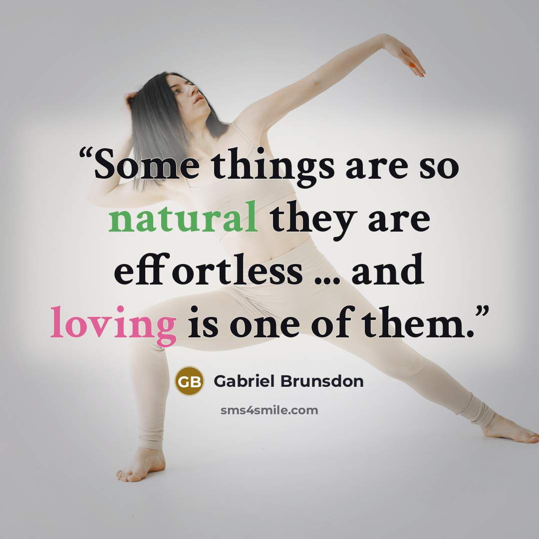 “Some things are so natural they are effortless ... and loving is one of them.” quote by Gabriel Brunsdon