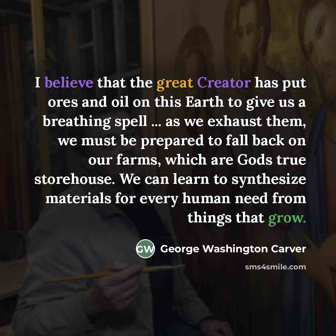 “I believe that the great Creator has put ores and…” quote by George Washington Carver