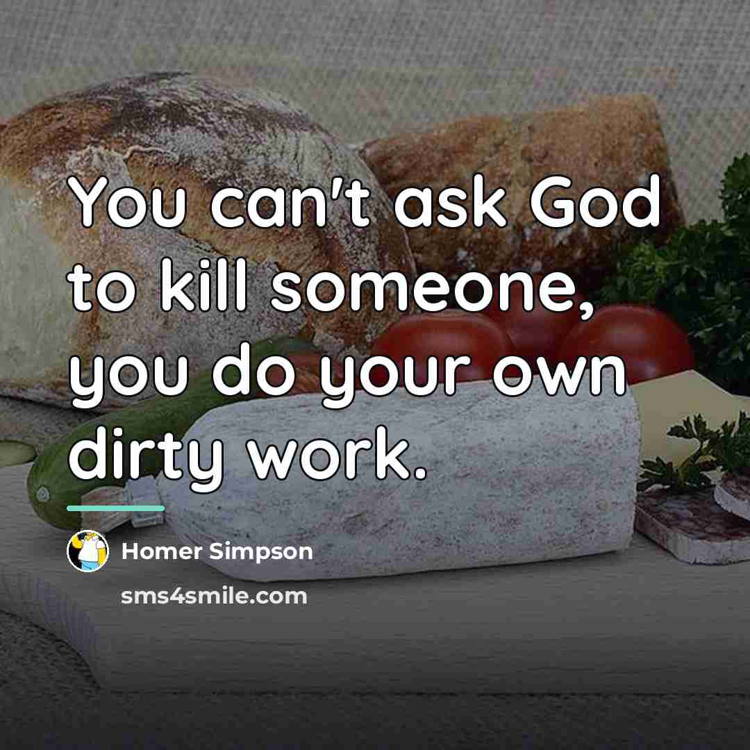 “You can't ask God to kill someone, you do your…” quote by Homer Simpson