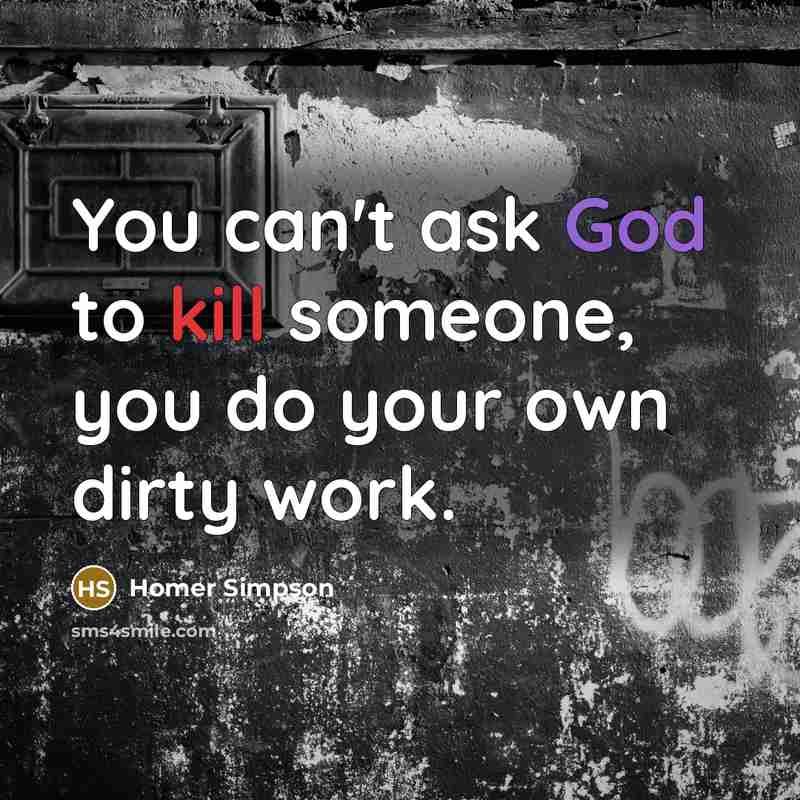 “You can't ask God to kill someone, you do your own dirty work.” quote by Homer Simpson