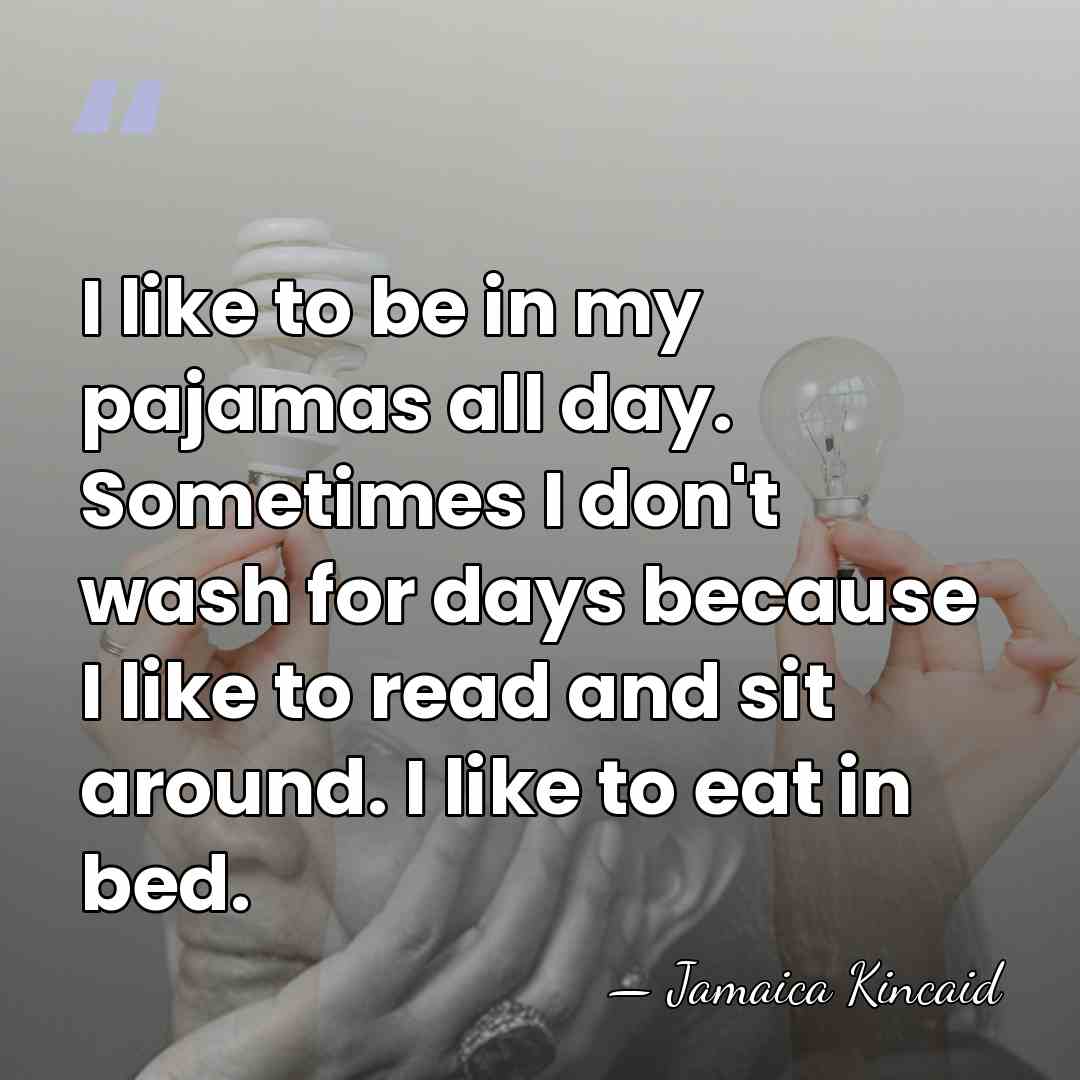 I like to be in my pajamas all day. Sometimes I don't&hellip; - Jamaica Kincaid