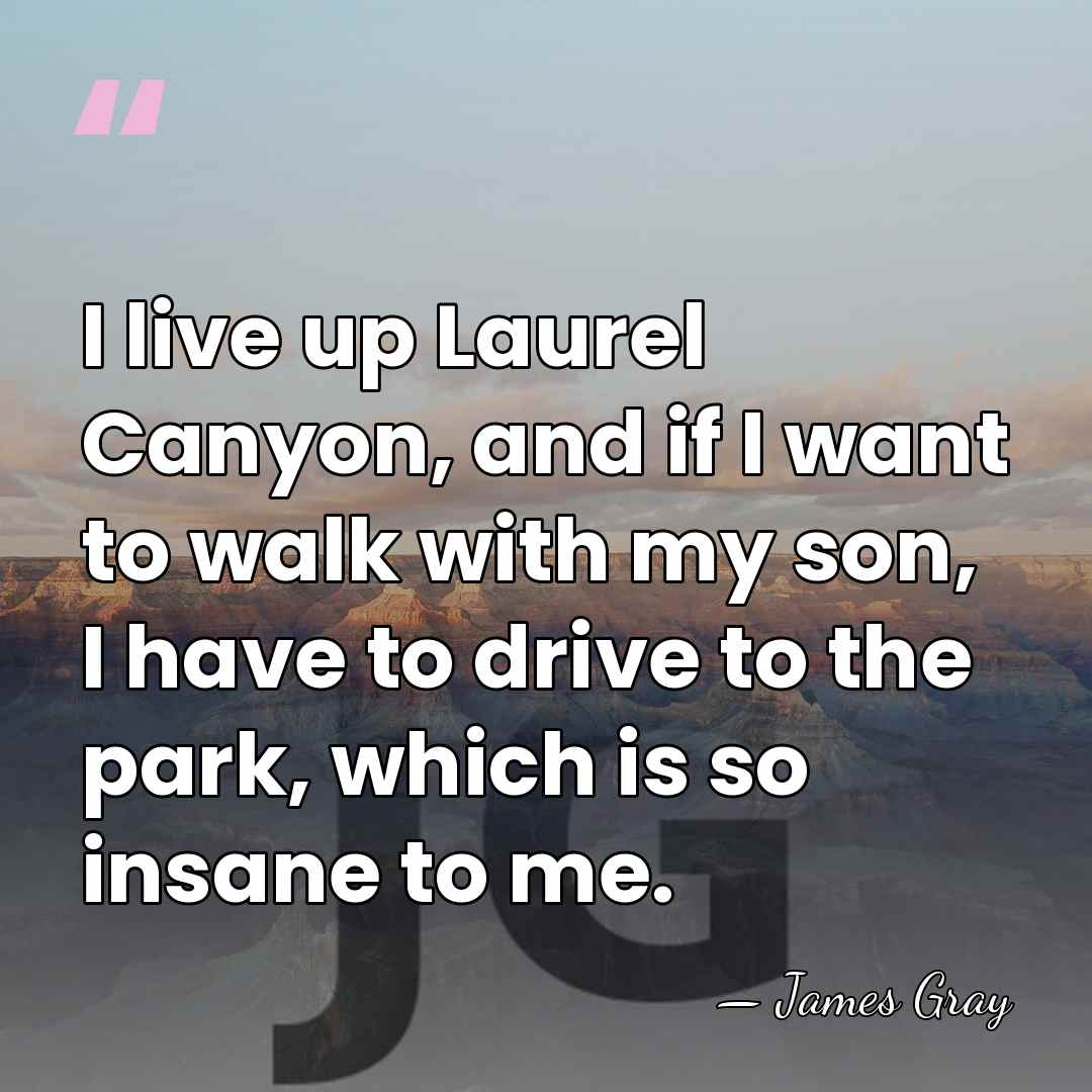 I live up Laurel Canyon, and if I want to walk with&hellip; - James Gray