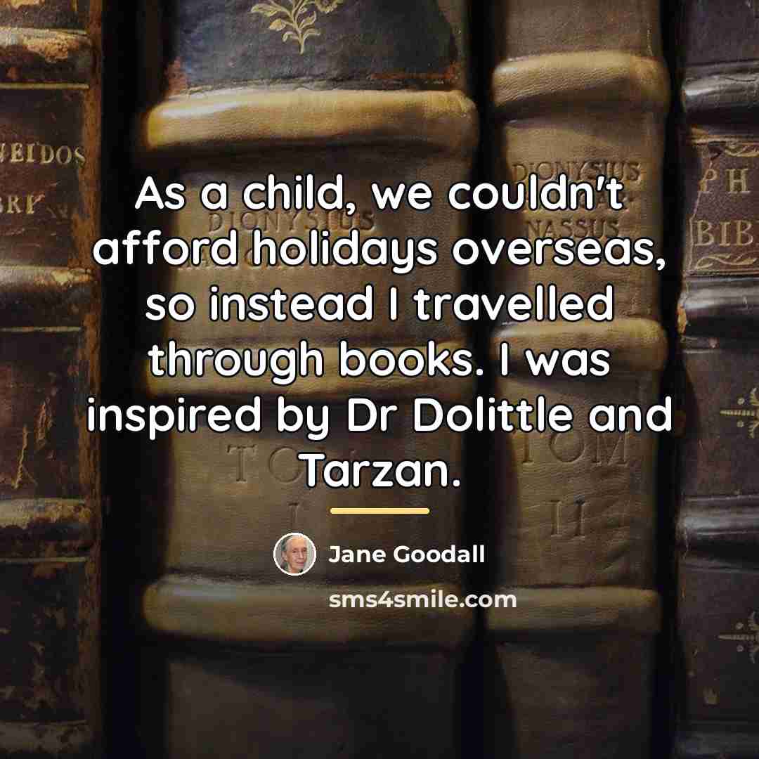 “As a child, we couldn't afford holidays overseas, so instead…” quote by Jane Goodall