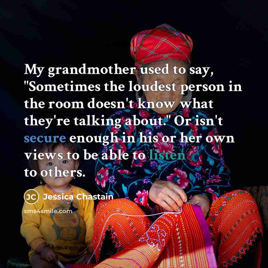“My grandmother used to say, "Sometimes the loudest person in…” quote by Jessica Chastain