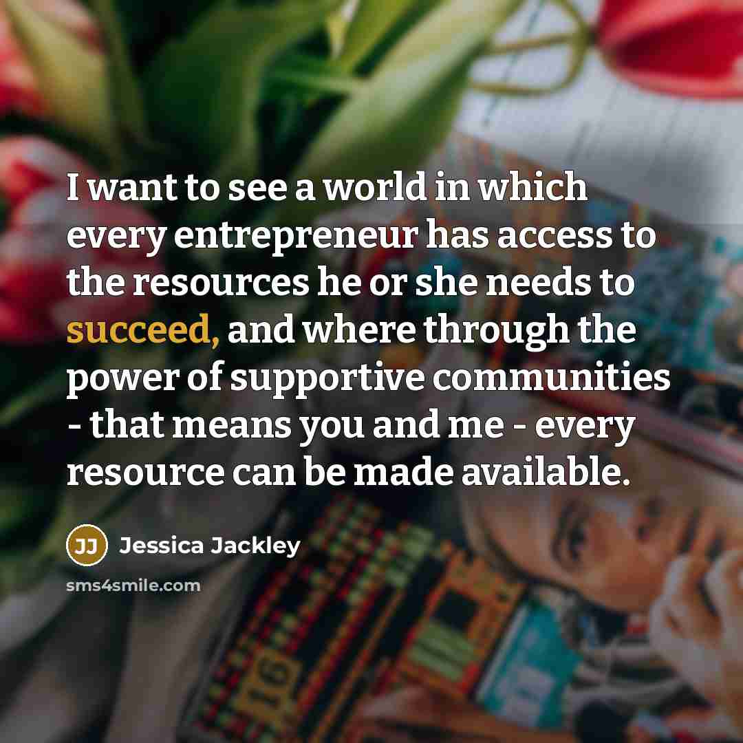 “I want to see a world in which every entrepreneur…” quote by Jessica Jackley