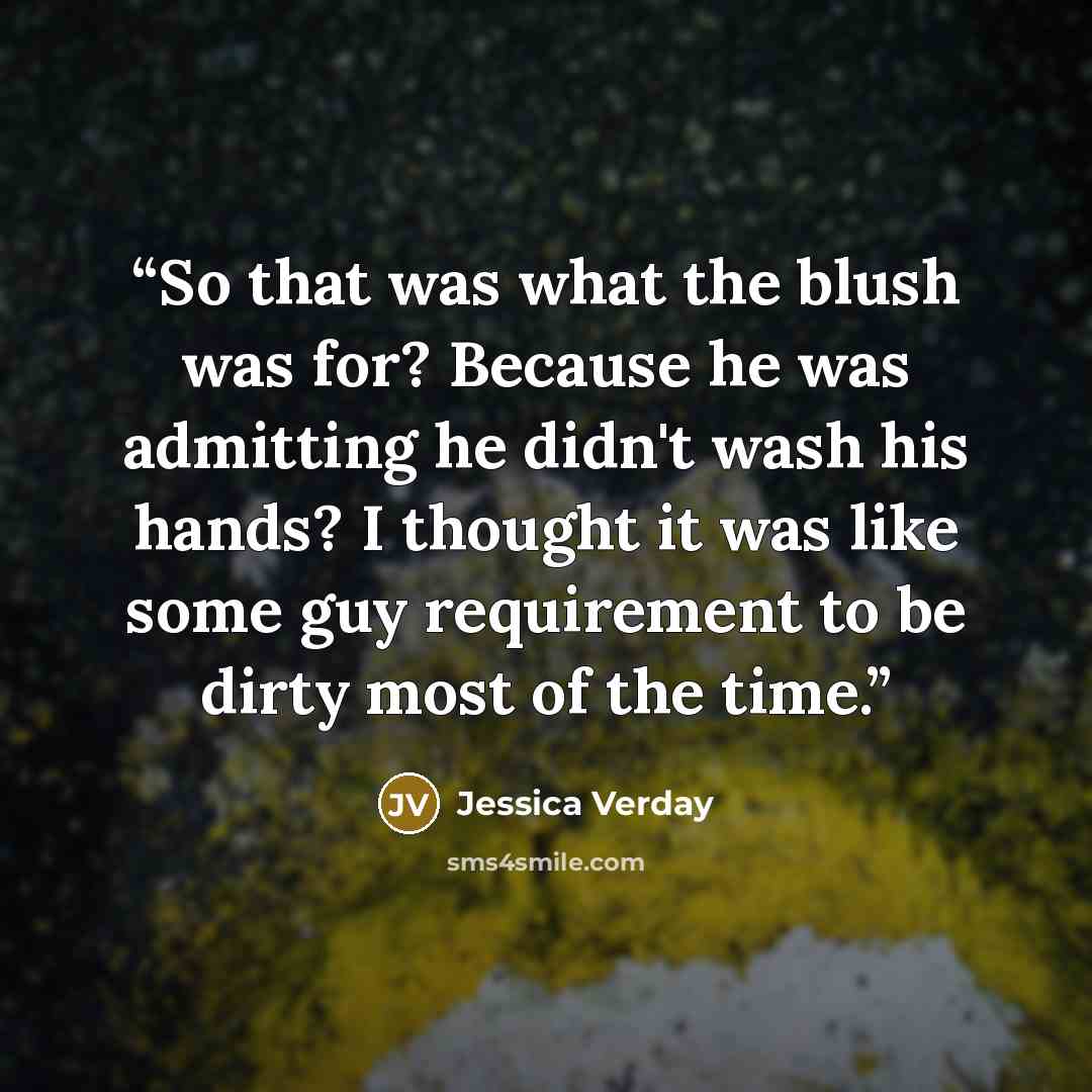 “So that was what the blush was for? Because he was admitting he didn't wash his hands? I thought it was like some guy requirement to be dirty most of the time.” quote by Jessica Verday