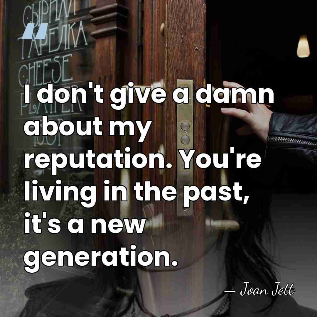 I don't give a damn about my reputation. You're living in the&hellip; - Joan Jett