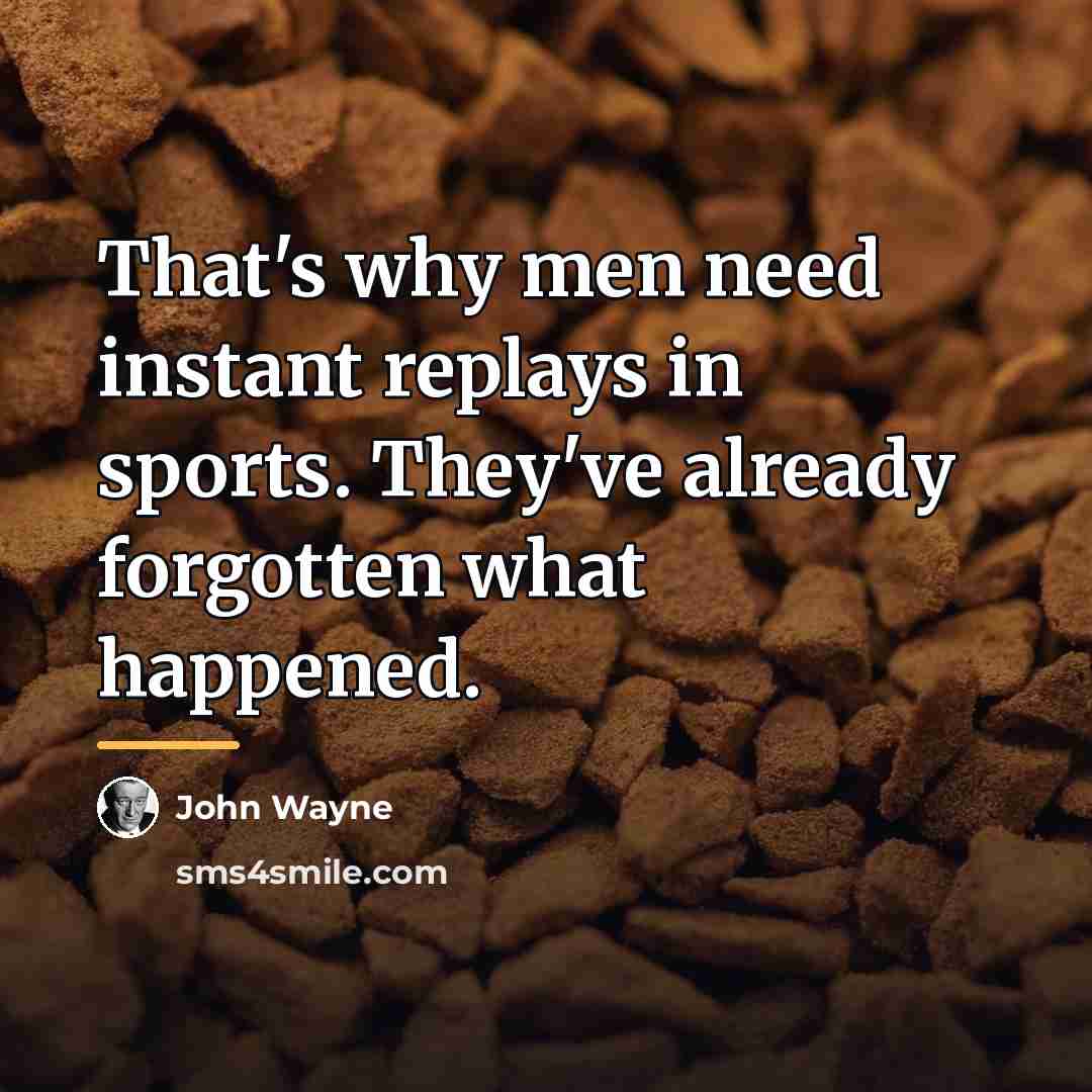 “That's why men need instant replays in sports. They've already…” quote by John Wayne