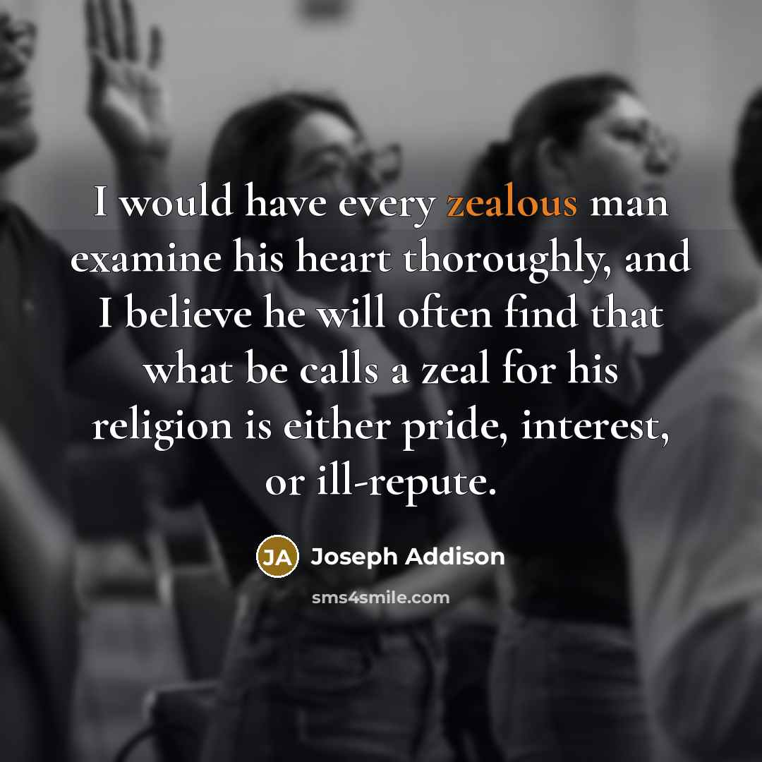 “I would have every zealous man examine his heart thoroughly,…” quote by Joseph Addison