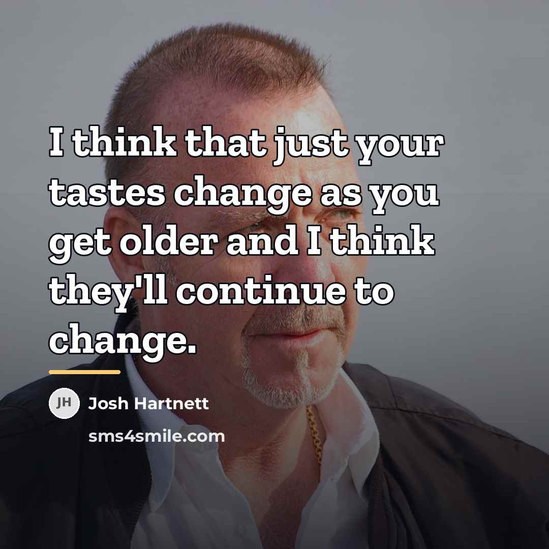 “I think that just your tastes change as you get…” quote by Josh Hartnett