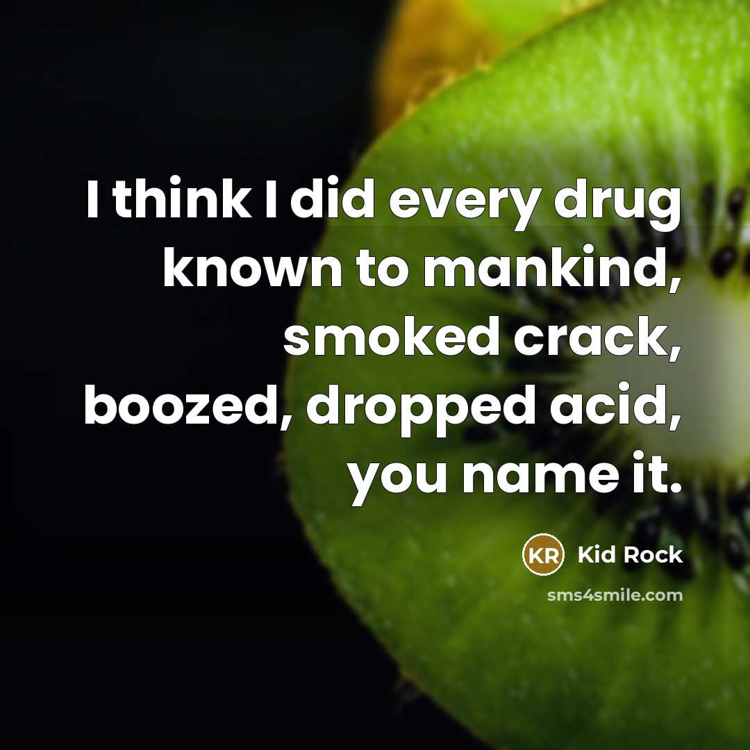 “I think I did every drug known to mankind, smoked…” quote by Kid Rock