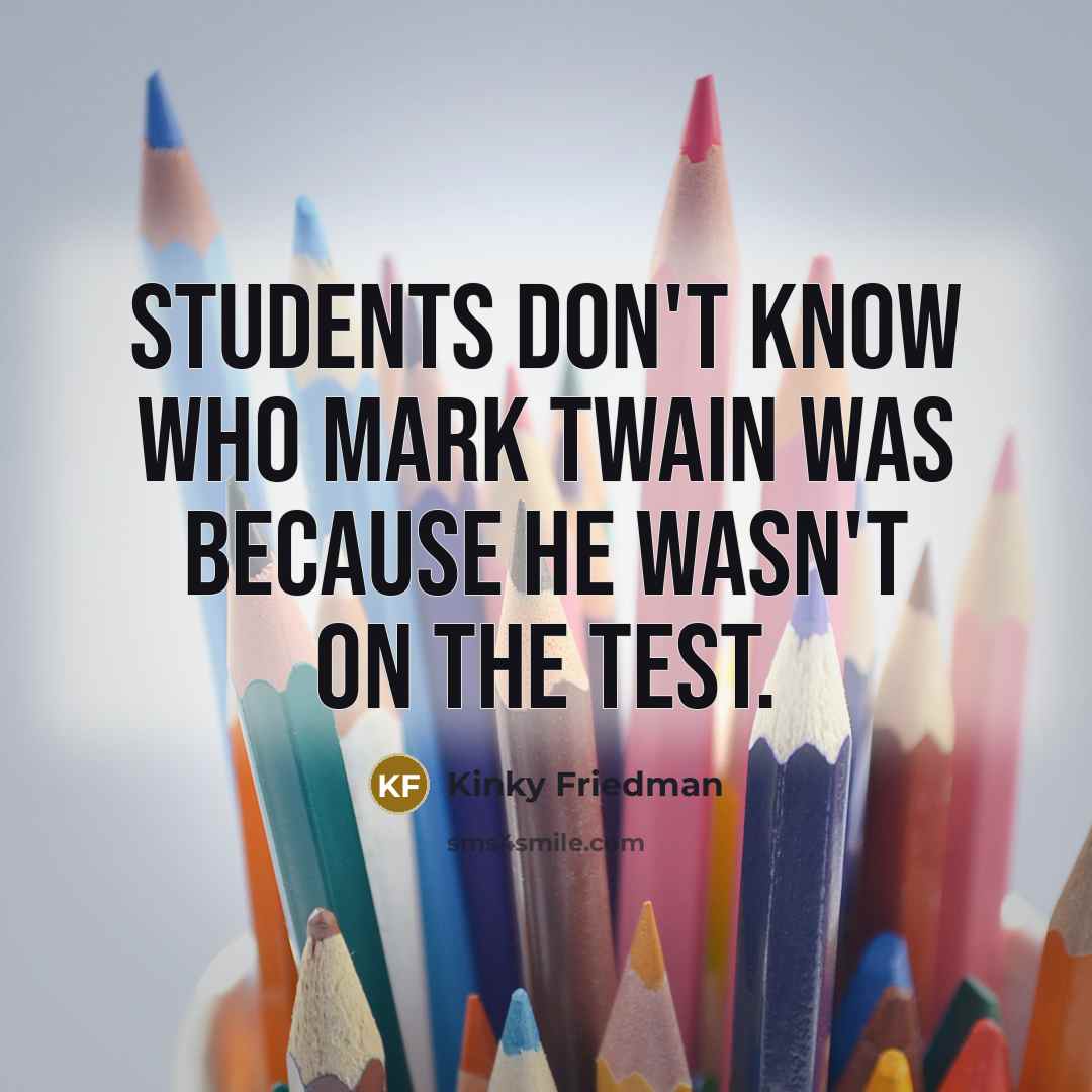 “Students don't know who Mark Twain was because he wasn't on the test.” quote by Kinky Friedman